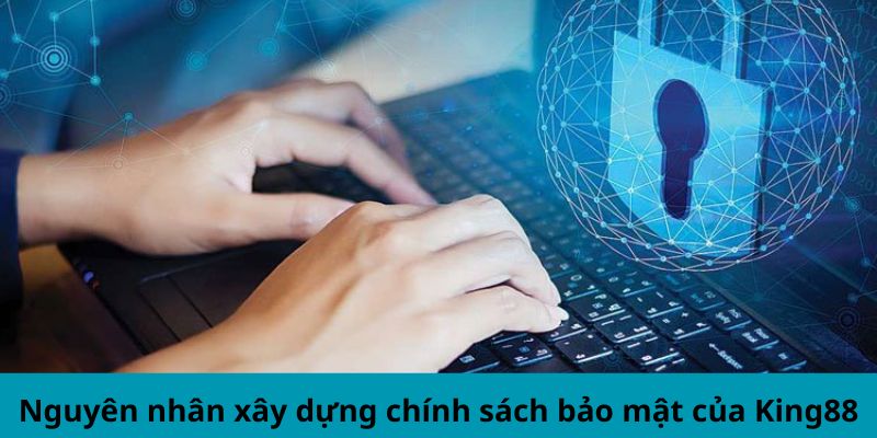 Nguyên nhân xây dựng chính sách bảo mật của King88