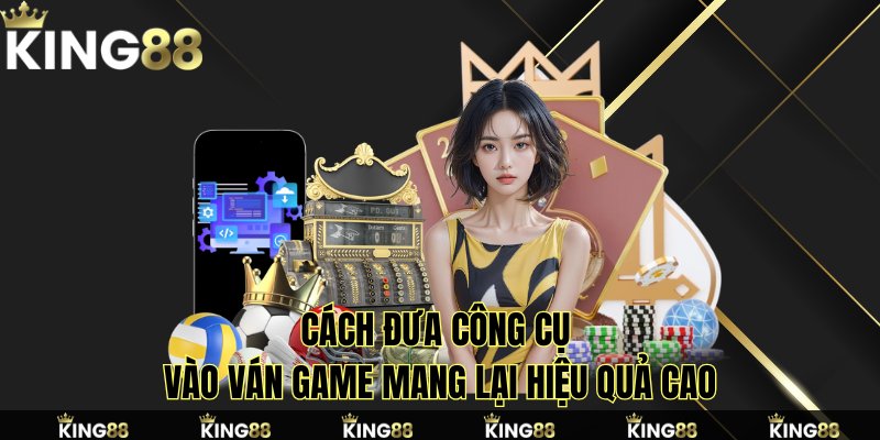Kinh nghiệm đưa công cụ vào ván game mang lại hiệu quả cao Kinh nghiệm đưa công cụ vào ván game mang lại hiệu quả cao